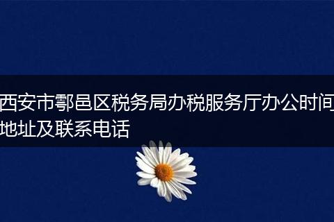 西安市鄠邑区税务局办税服务厅办公时间地址及联系电话