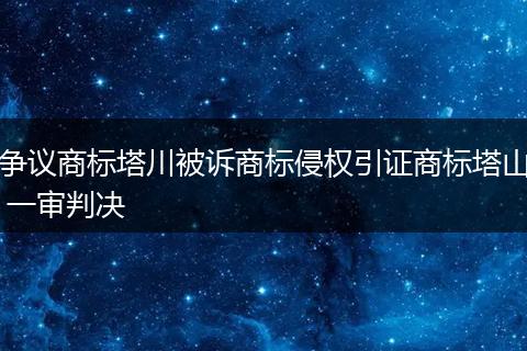 争议商标塔川被诉商标侵权引证商标塔山 一审判决
