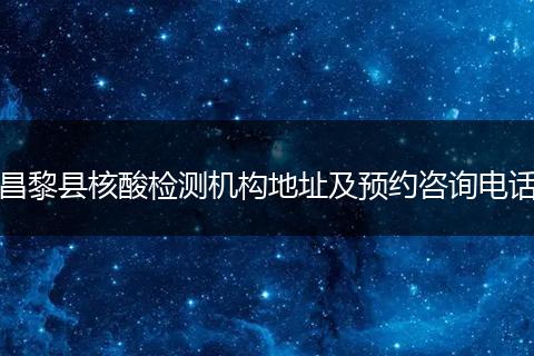 昌黎县核酸检测机构地址及预约咨询电话
