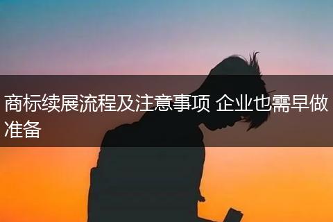 商标续展流程及注意事项 企业也需早做准备