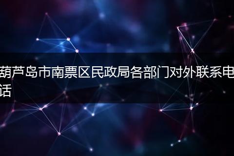 葫芦岛市南票区民政局各部门对外联系电话