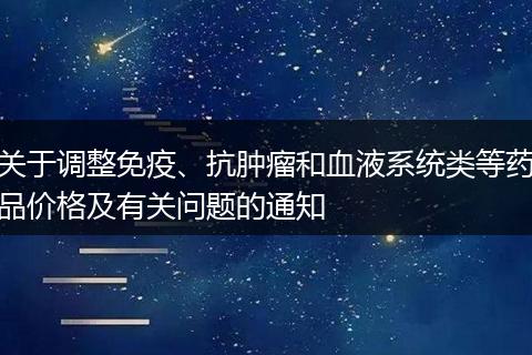 关于调整免疫、抗肿瘤和血液系统类等药品价格及有关问题的通知