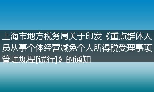 上海市地方税务局关于印发《重点群体人员从事个体经营减免个人所得税受理事项管理规程[试行]》的通知