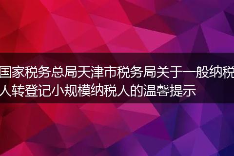 国家税务总局天津市税务局关于一般纳税人转登记小规模纳税人的温馨提示