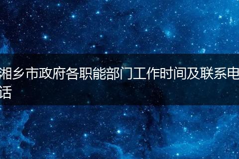 湘乡市政府各职能部门工作时间及联系电话