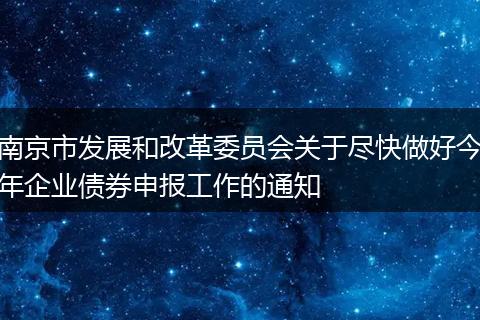 南京市发展和改革委员会关于尽快做好今年企业债券申报工作的通知