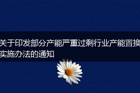 关于印发部分产能严重过剩行业产能置换实施办法的通知