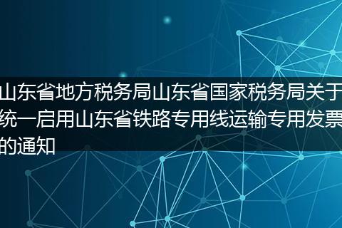 山东省地方税务局山东省国家税务局关于统一启用山东省铁路专用线运输专用发票的通知