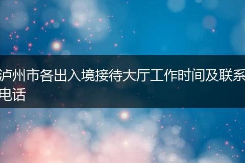 泸州市各出入境接待大厅工作时间及联系电话