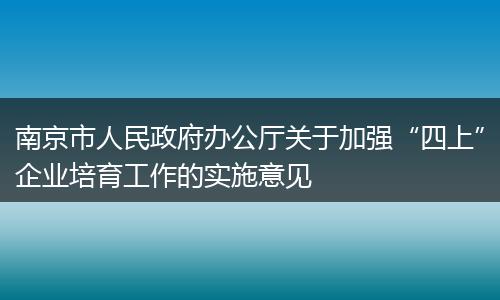 南京市人民政府办公厅关于加强“四上”企业培育工作的实施意见