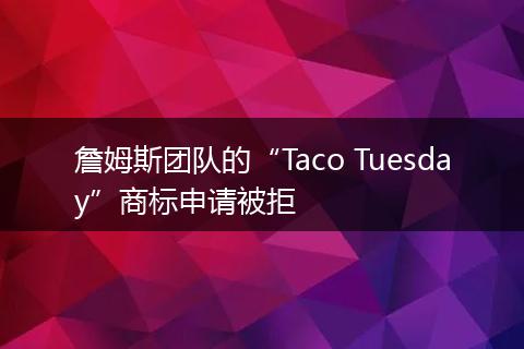 詹姆斯团队的“Taco Tuesday”商标申请被拒
