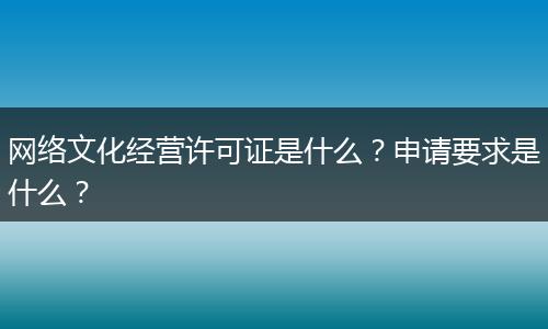 网络文化经营许可证是什么？申请要求是什么？