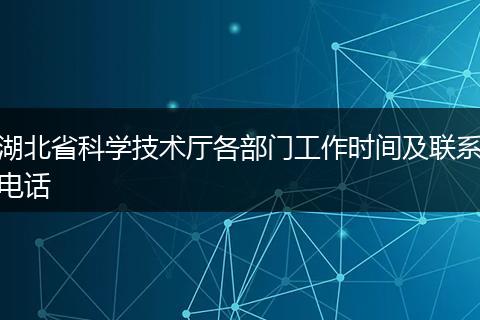 湖北省科学技术厅各部门工作时间及联系电话