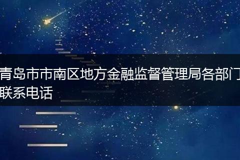 青岛市市南区地方金融监督管理局各部门联系电话