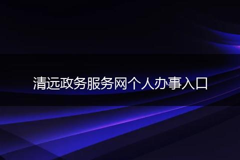 清远政务服务网个人办事入口
