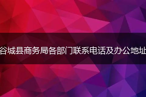 谷城县商务局各部门联系电话及办公地址