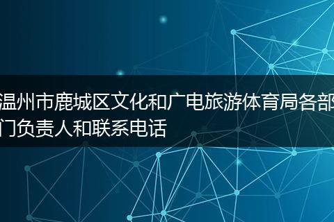 温州市鹿城区文化和广电旅游体育局各部门负责人和联系电话