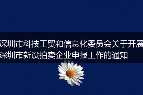 深圳市科技工贸和信息化委员会关于开展深圳市新设拍卖企业申报工作的通知