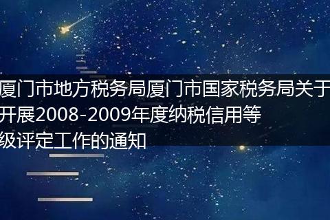 厦门市地方税务局厦门市国家税务局关于开展2008-2009年度纳税信用等级评定工作的通知