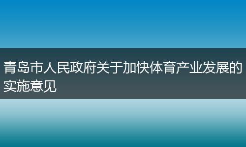 青岛市人民政府关于加快体育产业发展的实施意见