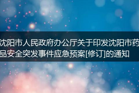 沈阳市人民政府办公厅关于印发沈阳市药品安全突发事件应急预案[修订]的通知