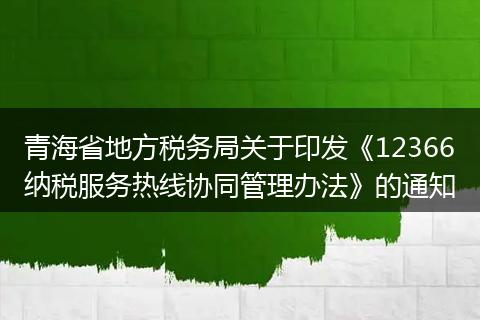 青海省地方税务局关于印发《12366纳税服务热线协同管理办法》的通知