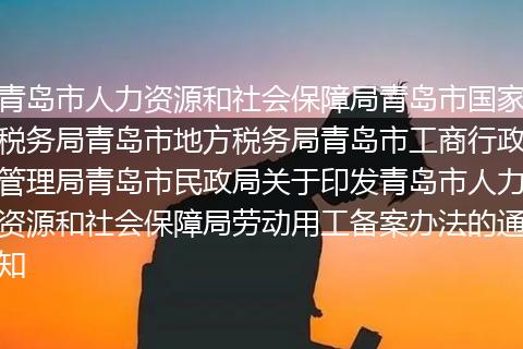 青岛市人力资源和社会保障局青岛市国家税务局青岛市地方税务局青岛市工商行政管理局青岛市民政局关于印发青岛市人力资源和社会保障局劳动用工备案办法的通知