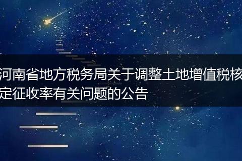 河南省地方税务局关于调整土地增值税核定征收率有关问题的公告