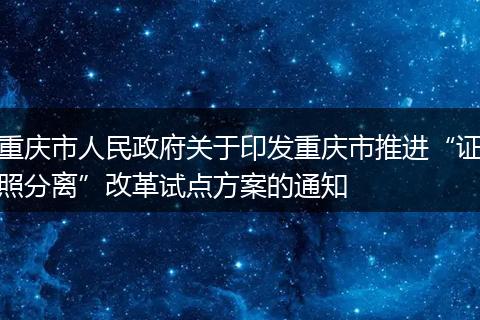 重庆市人民政府关于印发重庆市推进“证照分离”改革试点方案的通知