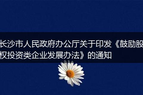 长沙市人民政府办公厅关于印发《鼓励股权投资类企业发展办法》的通知