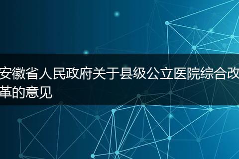 安徽省人民政府关于县级公立医院综合改革的意见