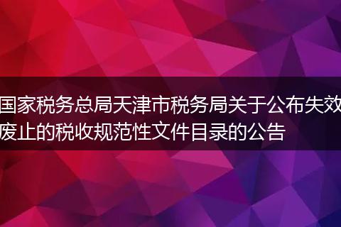 国家税务总局天津市税务局关于公布失效废止的税收规范性文件目录的公告