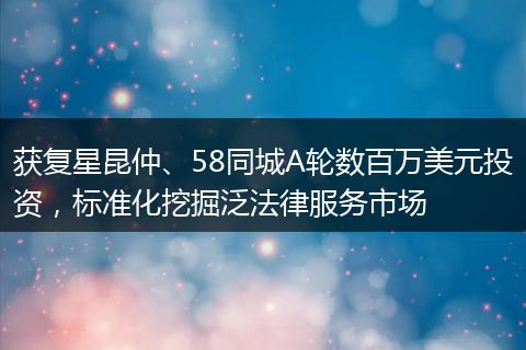 获复星昆仲、58同城A轮数百万美元投资，标准化挖掘泛法律服务市场