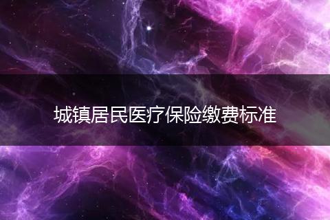 城镇居民医疗保险缴费标准