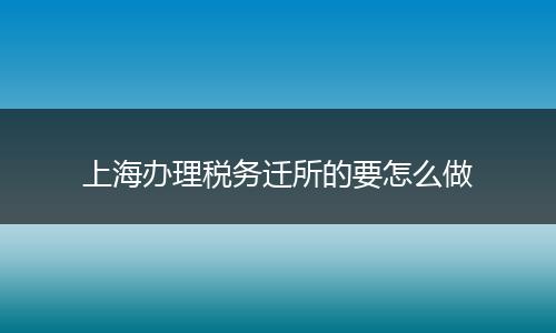 上海办理税务迁所的要怎么做