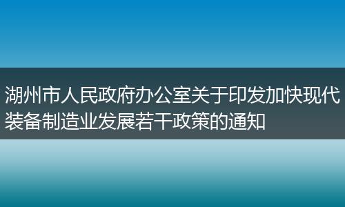 湖州市人民政府办公室关于印发加快现代装备制造业发展若干政策的通知