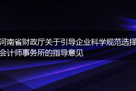 河南省财政厅关于引导企业科学规范选择会计师事务所的指导意见