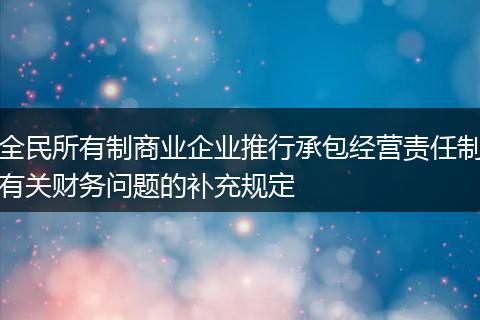 全民所有制商业企业推行承包经营责任制有关财务问题的补充规定