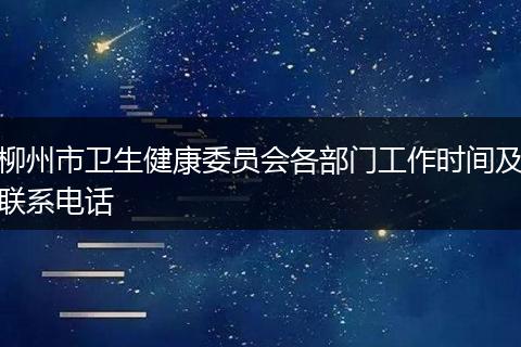 柳州市卫生健康委员会各部门工作时间及联系电话