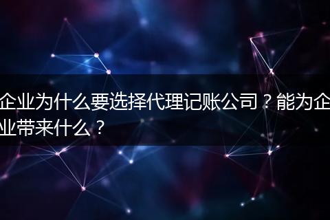 企业为什么要选择代理记账公司？能为企业带来什么？
