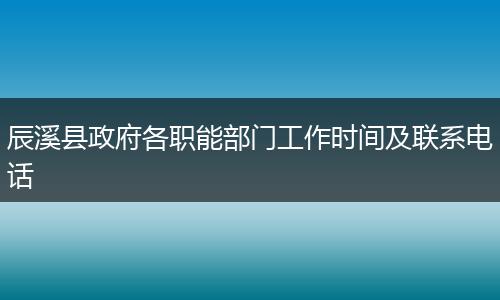 辰溪县政府各职能部门工作时间及联系电话