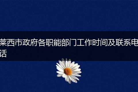 莱西市政府各职能部门工作时间及联系电话