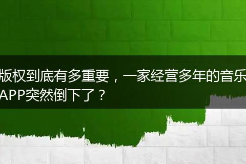 版权到底有多重要，一家经营多年的音乐APP突然倒下了？