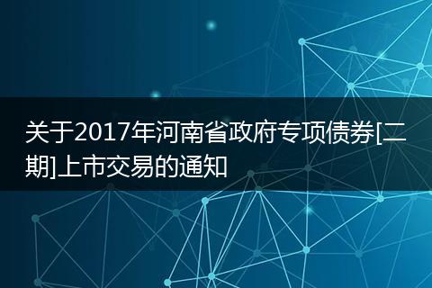 关于2017年河南省政府专项债券[二期]上市交易的通知