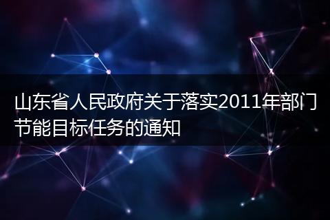 山东省人民政府关于落实2011年部门节能目标任务的通知
