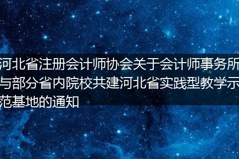 河北省注册会计师协会关于会计师事务所与部分省内院校共建河北省实践型教学示范基地的通知