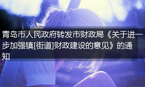 青岛市人民政府转发市财政局《关于进一步加强镇[街道]财政建设的意见》的通知