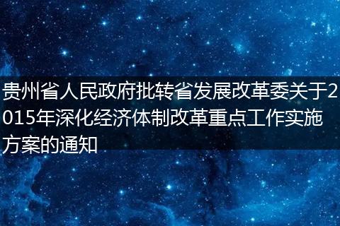贵州省人民政府批转省发展改革委关于2015年深化经济体制改革重点工作实施方案的通知
