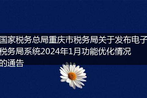国家税务总局重庆市税务局关于发布电子税务局系统2024年1月功能优化情况的通告