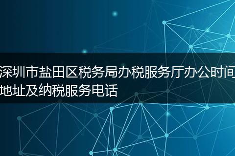 深圳市盐田区税务局办税服务厅办公时间地址及纳税服务电话
